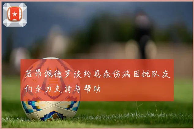 若昂佩德罗谈约恩森伤病困扰队友们全力支持与帮助