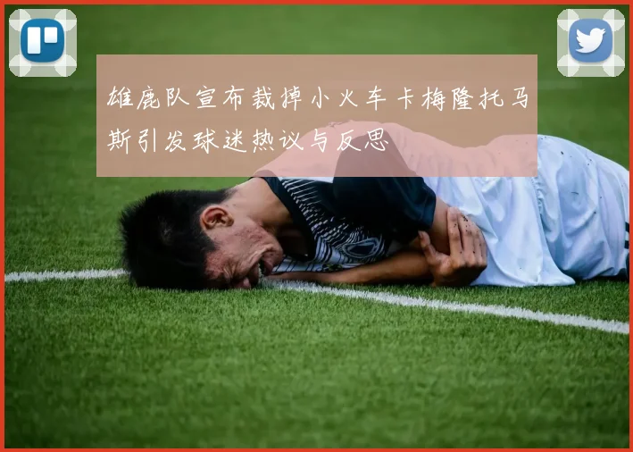 雄鹿队宣布裁掉小火车卡梅隆托马斯引发球迷热议与反思