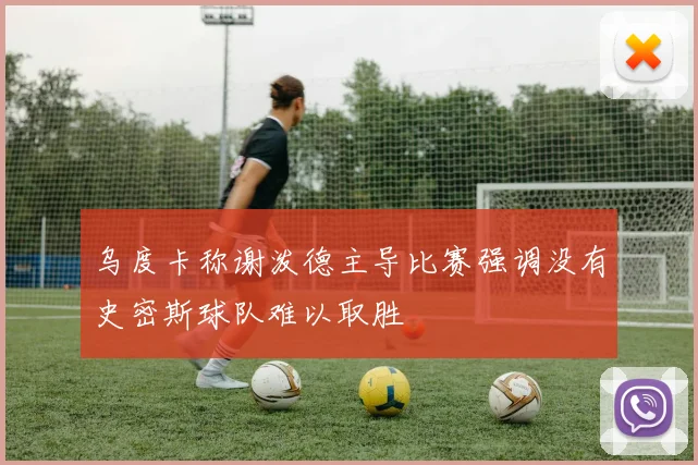 乌度卡称谢泼德主导比赛强调没有史密斯球队难以取胜