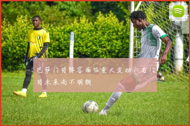 巴萨门将阵容面临重大变动六名门将未来尚不明朗