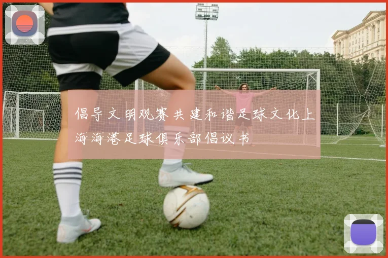 倡导文明观赛共建和谐足球文化上海海港足球俱乐部倡议书
