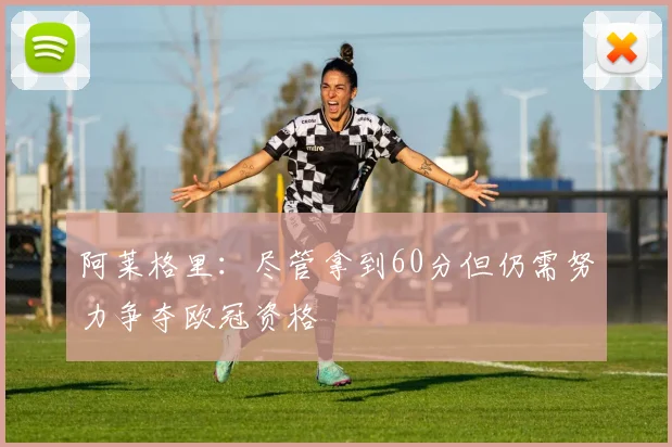阿莱格里：尽管拿到60分但仍需努力争夺欧冠资格