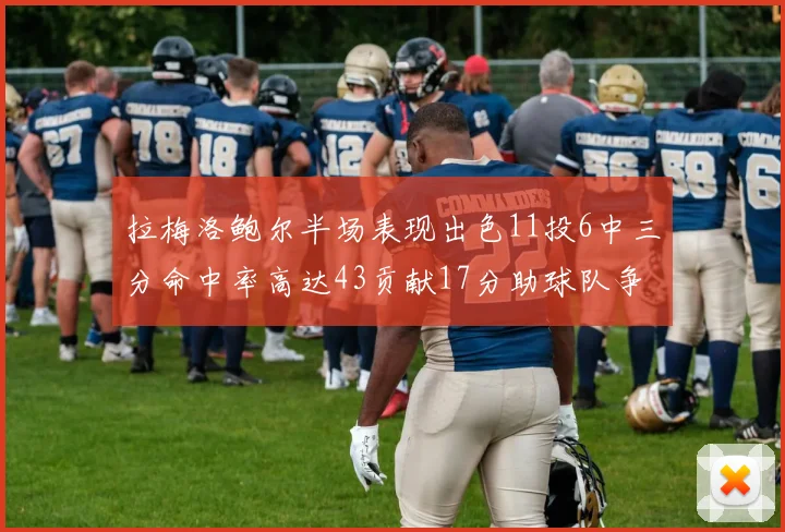 拉梅洛鲍尔半场表现出色11投6中三分命中率高达43贡献17分助球队争胜