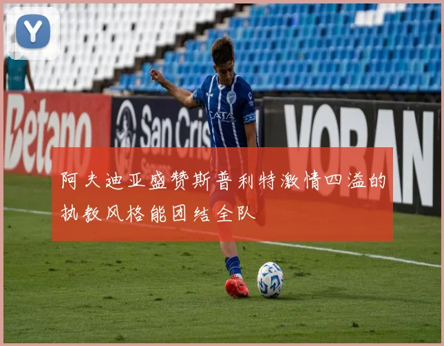 阿夫迪亚盛赞斯普利特激情四溢的执教风格能团结全队