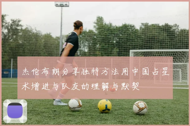 杰伦布朗分享独特方法用中国占星术增进与队友的理解与默契